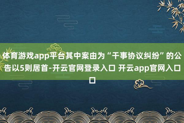 体育游戏app平台其中案由为“干事协议纠纷”的公告以5则居首-开云官网登录入口 开云app官网入口
