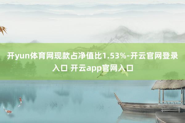 开yun体育网现款占净值比1.53%-开云官网登录入口 开云