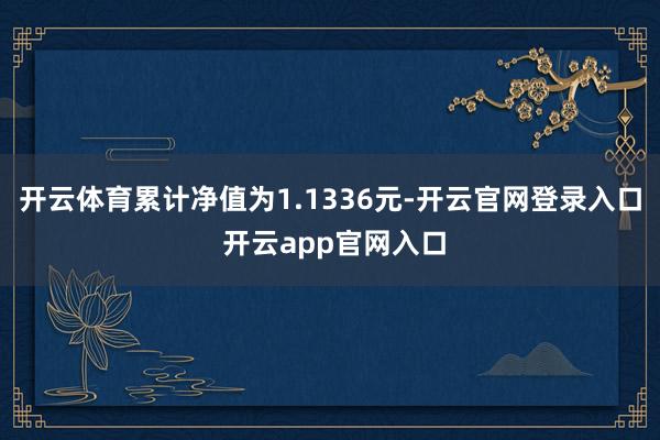 开云体育累计净值为1.1336元-开云官网登录入口 开云ap
