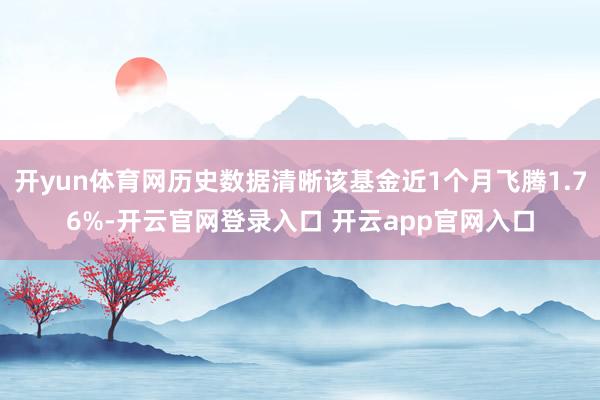 开yun体育网历史数据清晰该基金近1个月飞腾1.76%-开云