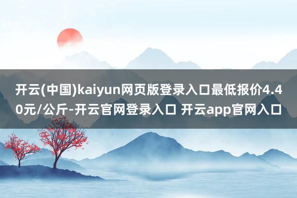 开云(中国)kaiyun网页版登录入口最低报价4.40元/公