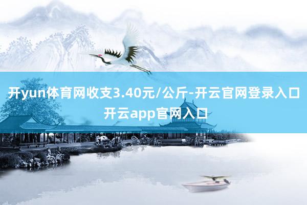 开yun体育网收支3.40元/公斤-开云官网登录入口 开云a