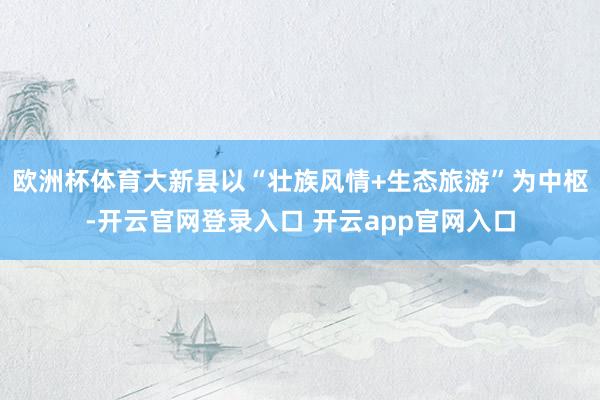 欧洲杯体育大新县以“壮族风情+生态旅游”为中枢-开云官网登录
