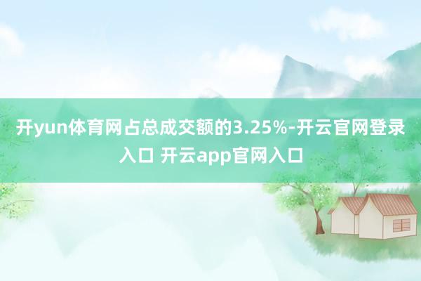 开yun体育网占总成交额的3.25%-开云官网登录入口 开云