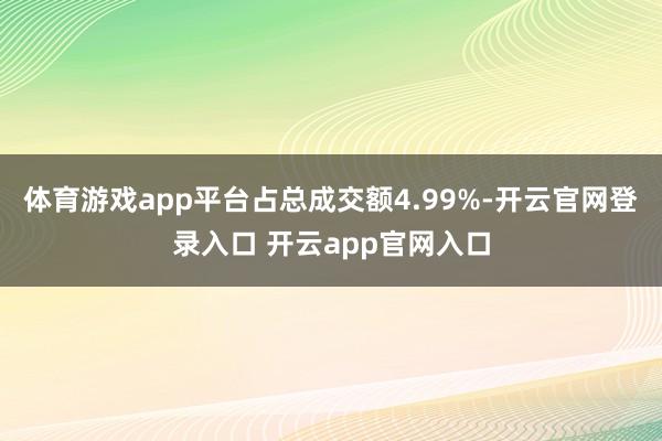 体育游戏app平台占总成交额4.99%-开云官网登录入口 开