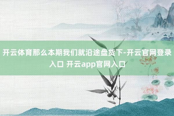 开云体育那么本期我们就沿途盘货下-开云官网登录入口 开云ap