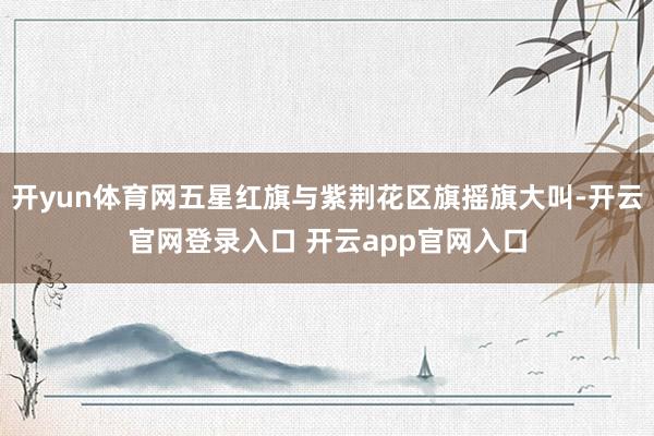 开yun体育网五星红旗与紫荆花区旗摇旗大叫-开云官网登录入口 开云app官网入口