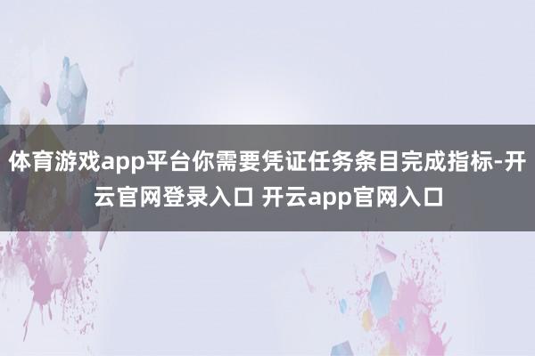 体育游戏app平台你需要凭证任务条目完成指标-开云官网登录入