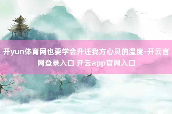 开yun体育网也要学会升迁我方心灵的温度-开云官网登录入口 