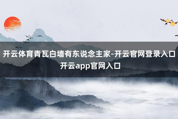 开云体育青瓦白墙有东说念主家-开云官网登录入口 开云app官网入口
