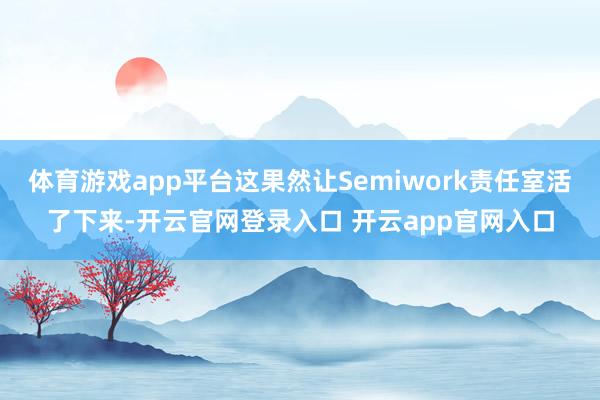 体育游戏app平台这果然让Semiwork责任室活了下来-开云官网登录入口 开云app官网入口