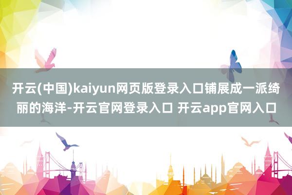开云(中国)kaiyun网页版登录入口铺展成一派绮丽的海洋-开云官网登录入口 开云app官网入口