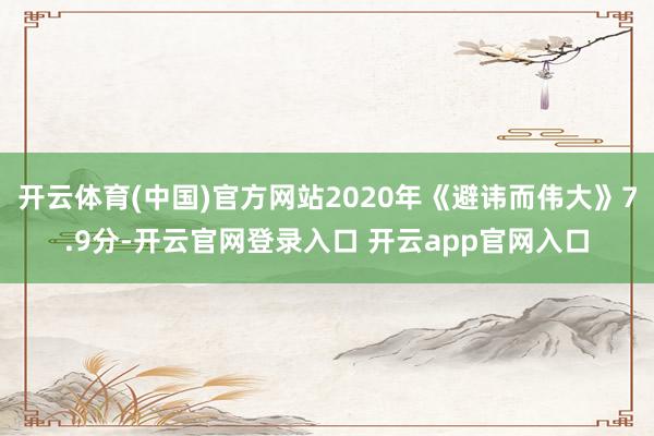 开云体育(中国)官方网站2020年《避讳而伟大》7.9分-开云官网登录入口 开云app官网入口