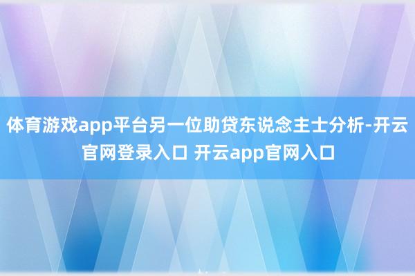 体育游戏app平台另一位助贷东说念主士分析-开云官网登录入口 开云app官网入口