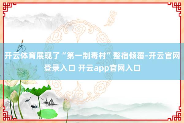 开云体育展现了“第一制毒村”整宿倾覆-开云官网登录入口 开云app官网入口