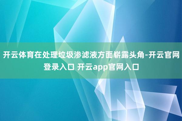 开云体育在处理垃圾渗滤液方面崭露头角-开云官网登录入口 开云