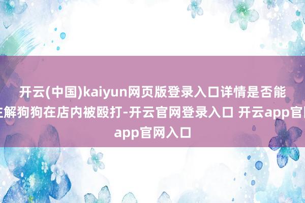 开云(中国)kaiyun网页版登录入口详情是否能明白注解狗狗