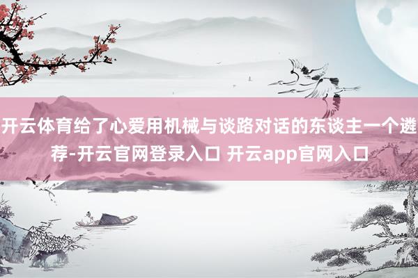 开云体育给了心爱用机械与谈路对话的东谈主一个遴荐-开云官网登录入口 开云app官网入口
