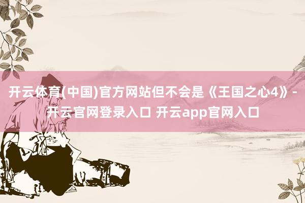 开云体育(中国)官方网站但不会是《王国之心4》-开云官网登录