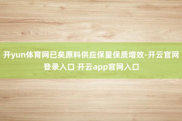 开yun体育网已矣原料供应保量保质增效-开云官网登录入口 开云app官网入口