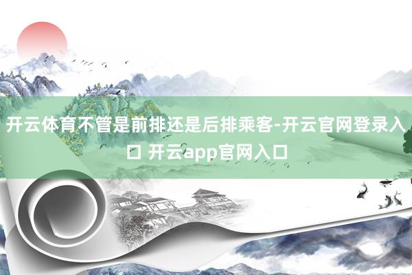 开云体育不管是前排还是后排乘客-开云官网登录入口 开云app