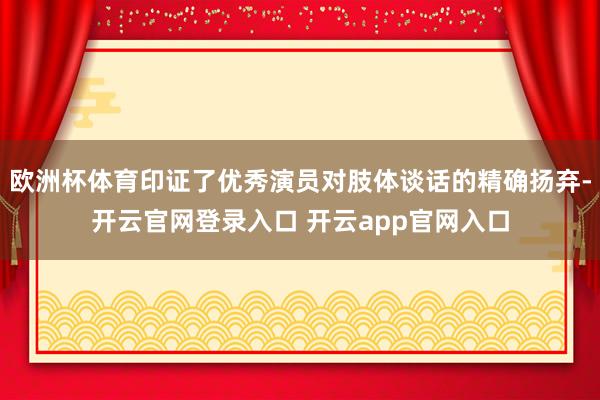 欧洲杯体育印证了优秀演员对肢体谈话的精确扬弃-开云官网登录入