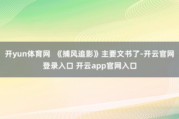 开yun体育网  《捕风追影》主要文书了-开云官网登录入口 开云app官网入口