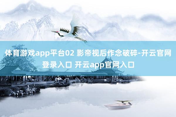 体育游戏app平台02 影帝视后作念破碎-开云官网登录入口 开云app官网入口