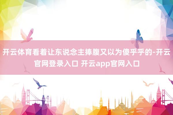 开云体育看着让东说念主捧腹又以为傻乎乎的-开云官网登录入口 