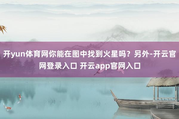 开yun体育网你能在图中找到火星吗？另外-开云官网登录入口 