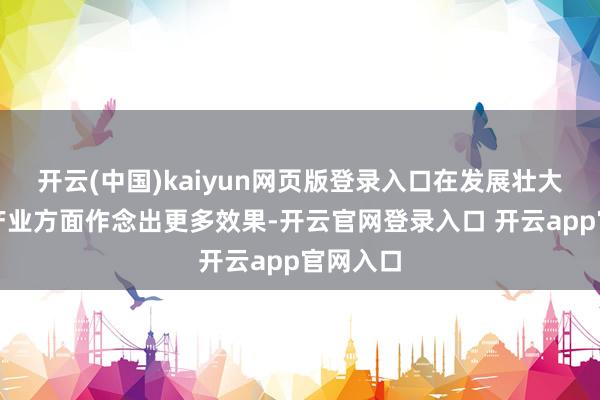 开云(中国)kaiyun网页版登录入口在发展壮大高精尖产业方