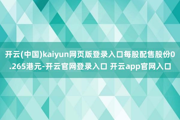 开云(中国)kaiyun网页版登录入口每股配售股份0.265