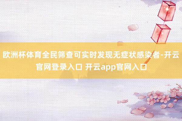 欧洲杯体育全民筛查可实时发现无症状感染者-开云官网登录入口 开云app官网入口
