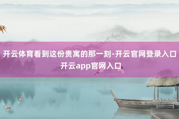 开云体育看到这份贵寓的那一刻-开云官网登录入口 开云app官网入口