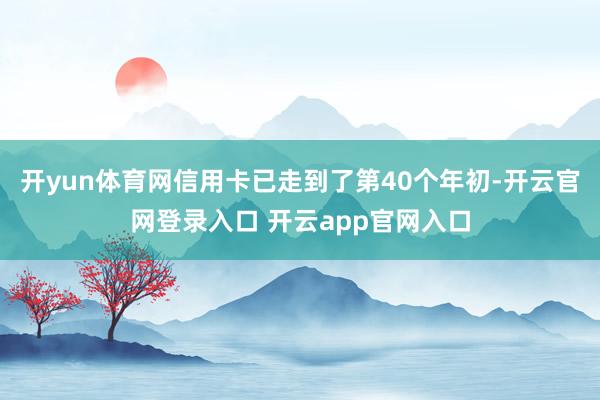 开yun体育网信用卡已走到了第40个年初-开云官网登录入口 