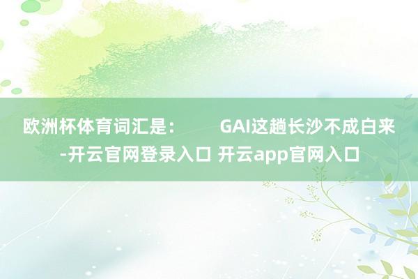 欧洲杯体育词汇是：       GAI这趟长沙不成白来-开云