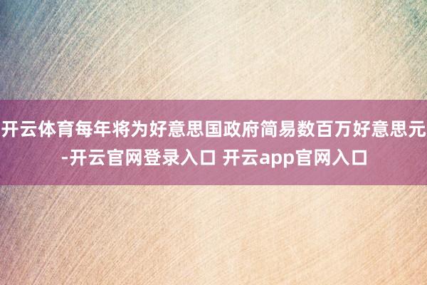 开云体育每年将为好意思国政府简易数百万好意思元-开云官网登录入口 开云app官网入口