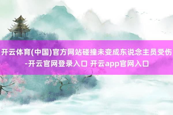 开云体育(中国)官方网站碰撞未变成东说念主员受伤-开云官网登录入口 开云app官网入口