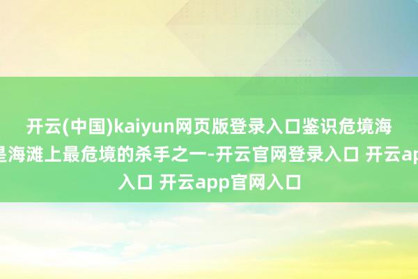 开云(中国)kaiyun网页版登录入口鉴识危境海滩 离岸流是