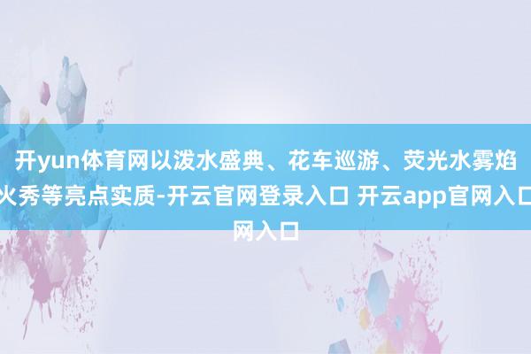开yun体育网以泼水盛典、花车巡游、荧光水雾焰火秀等亮点实质