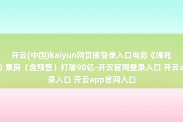 开云(中国)kaiyun网页版登录入口电影《哪吒之魔童闹海》