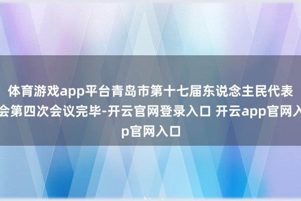 体育游戏app平台青岛市第十七届东说念主民代表大会第四次会议