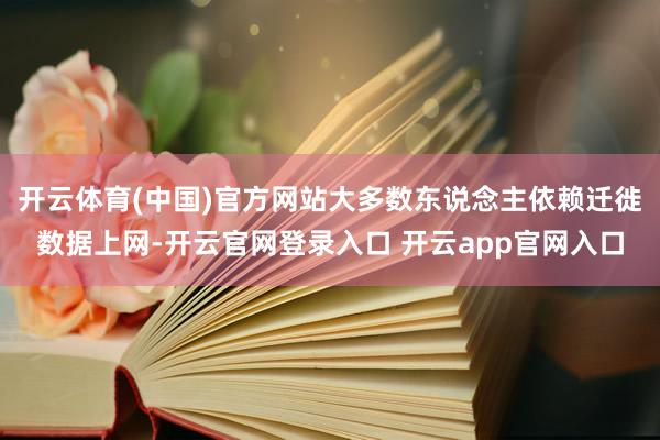 开云体育(中国)官方网站大多数东说念主依赖迁徙数据上网-开云