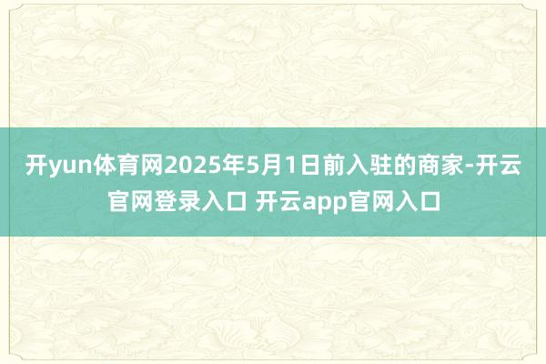 开yun体育网2025年5月1日前入驻的商家-开云官网登录入