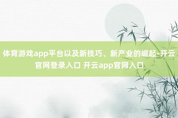 体育游戏app平台以及新技巧、新产业的崛起-开云官网登录入口