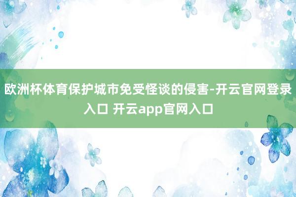 欧洲杯体育保护城市免受怪谈的侵害-开云官网登录入口 开云app官网入口