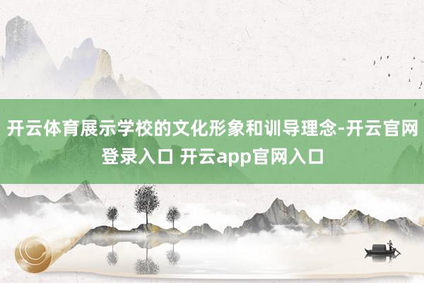 开云体育展示学校的文化形象和训导理念-开云官网登录入口 开云app官网入口