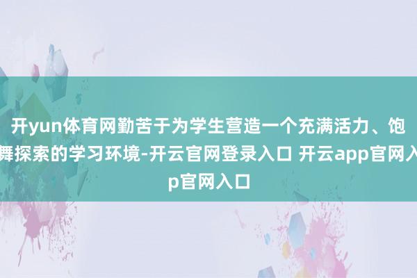 开yun体育网勤苦于为学生营造一个充满活力、饱读舞探索的学习环境-开云官网登录入口 开云app官网入口