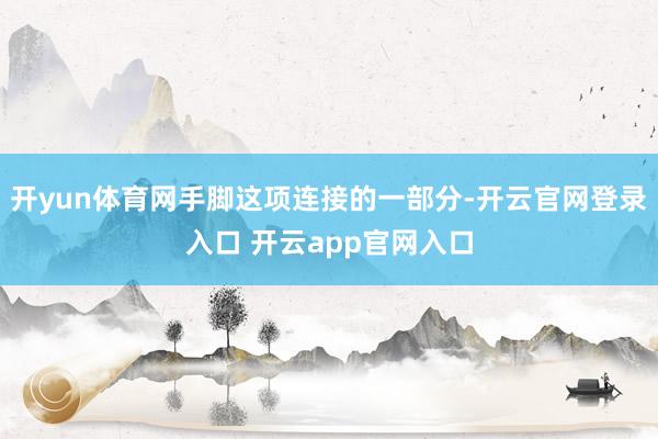 开yun体育网手脚这项连接的一部分-开云官网登录入口 开云a