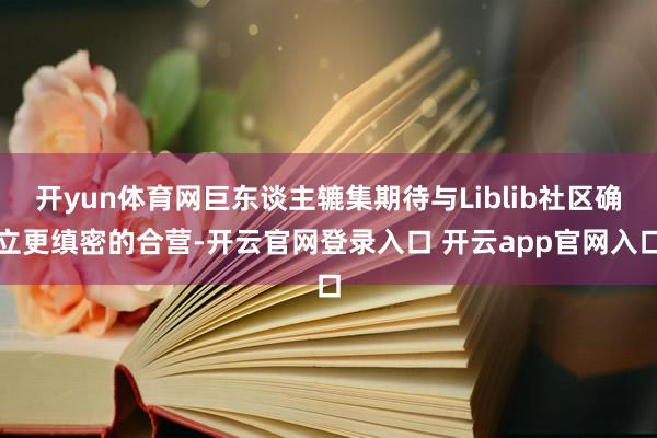 开yun体育网巨东谈主辘集期待与Liblib社区确立更缜密的